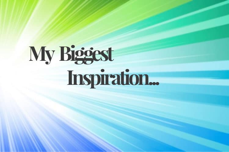 My Biggest Inspiration…
